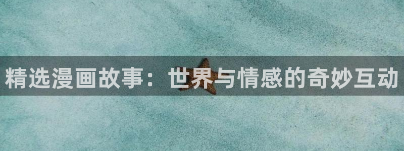 漫蛙漫画免费进入：精选漫画故事：世界与情感的奇妙互动